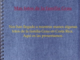 Mas fotos de la familia Grau



Nos han llegado a nuestras manos algunas
 fotos de la familia Grau en Costa Rica.
        Aquí os las presentamos.
 