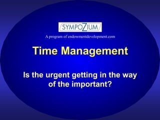 Time Management
Is the urgent getting in the way
of the important?
A program of endowmentdevelopment.com
 