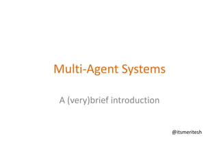 Multi-Agent Systems
A (very)brief introduction
@itsmeritesh
 