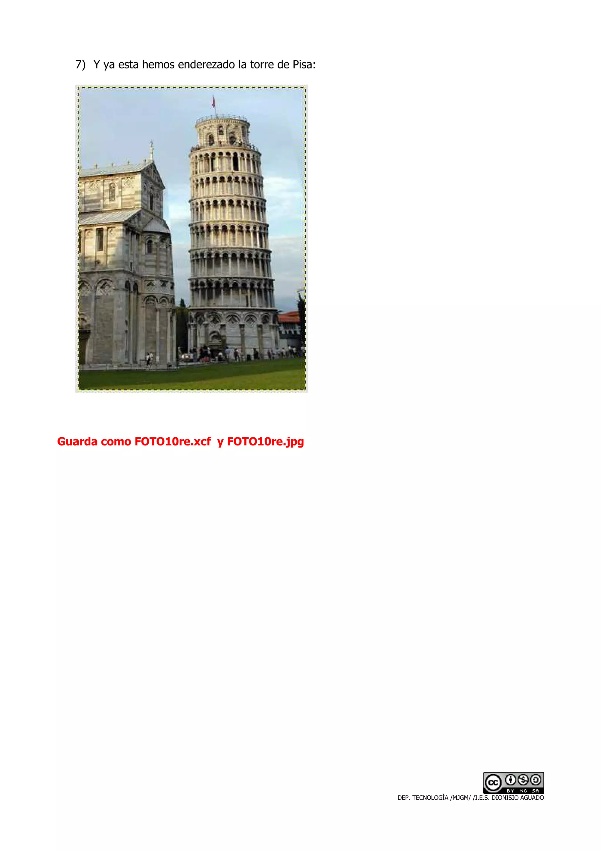 7) Y ya esta hemos enderezado la torre de Pisa:




Guarda como FOTO10re.xcf y FOTO10re.jpg




                                                    DEP. TECNOLOGÍA /MJGM/ /I.E.S. DIONISIO AGUADO
 