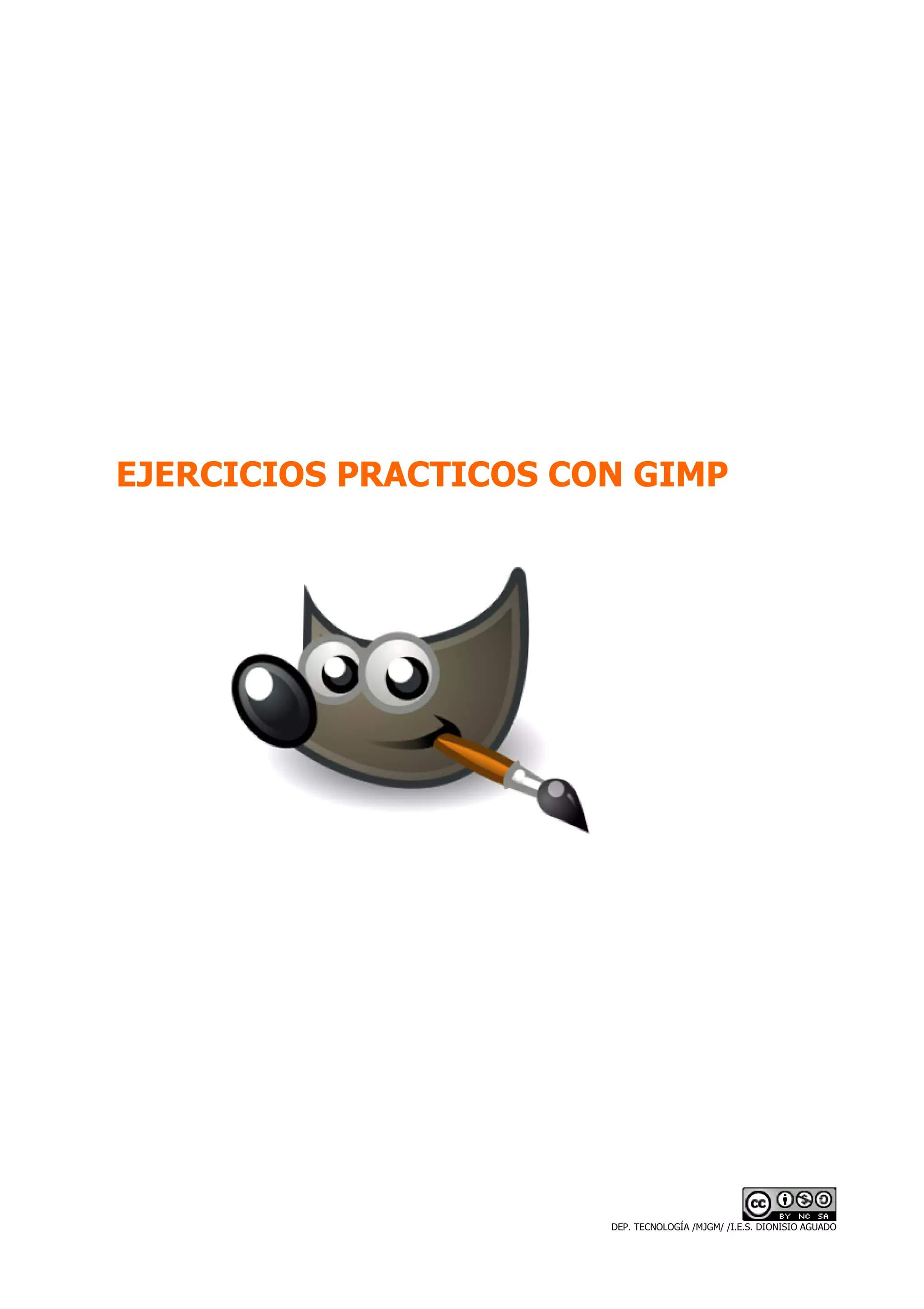 EJERCICIOS PRACTICOS CON GIMP




                       DEP. TECNOLOGÍA /MJGM/ /I.E.S. DIONISIO AGUADO
 