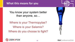 #RSAC
What this means for you
13
You know your system better
than anyone, so…
Where is your Thermopylae?
Where is your Salamis?
Where do you choose to fight?
 
