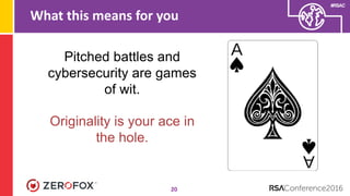 #RSAC
What this means for you
20
Pitched battles and
cybersecurity are games
of wit.
Originality is your ace in
the hole.
 