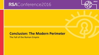 #RSAC
Conclusion: The Modern Perimeter
The Fall of the Roman Empire
 