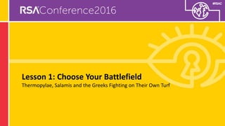 #RSAC
Lesson 1: Choose Your Battlefield
Thermopylae, Salamis and the Greeks Fighting on Their Own Turf
 