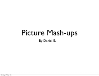 Picture Mash-ups
By Daniel E.
Monday, 27 May 13
 
