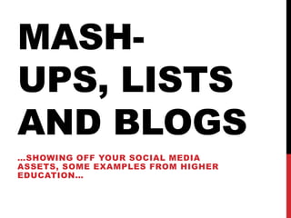 Mash-ups, lists and blogs …showing off your social media assets, someexamples from highereducation… 