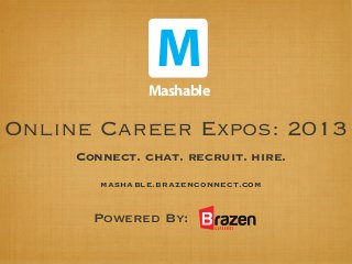 M
               Mashable

Online Career Expos: 2013
     Connect. chat. recruit. hire.
        mashable.brazenconnect.com


       Powered By:
 