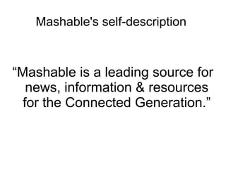 Mashable's self-description
“Mashable is a leading source for
news, information & resources
for the Connected Generation.”