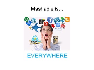 Mashable is...
EVERYWHERE