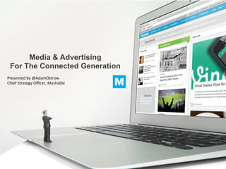 Media & Advertising
For The Connected Generation
Presented	
  by	
  @AdamOstrow	
  
Chief	
  Strategy	
  Oﬃcer,	
  Mashable	
   M
 