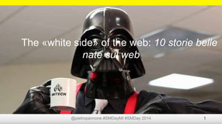 @pietropannone #SMDayMI #SMDay 2014 1
The «white side» of the web: 10 storie belle
nate sul web
 