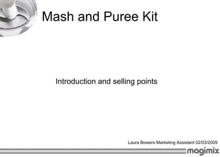 Mash and Puree Kit



  Introduction and selling points




                        Laura Bowers Marketing Assistant 02/03/2009
 