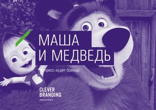 cleverbranding.ru
МАША
И МЕДВЕДЬ
Экспресс-аудит бренда
 