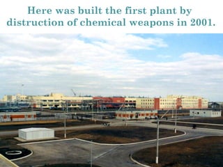 Here was built the first plant by
distruction of chemical weapons in 2001.
 
 