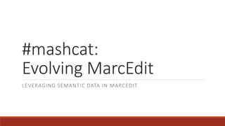 #mashcat:
Evolving MarcEdit
LEVERAGING SEMANTIC DATA IN MARCEDIT
 