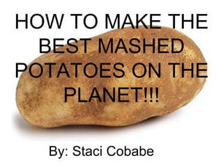 HOW TO MAKE THE BEST MASHED POTATOES ON THE PLANET!!! ,[object Object]