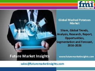 sales@futuremarketinsights.com
Global Mashed Potatoes
Market
Share, Global Trends,
Analysis, Research, Report,
Opportunities,
Segmentation and Forecast,
2016-2026
www.futuremarketinsights.comFuture Market Insights
 