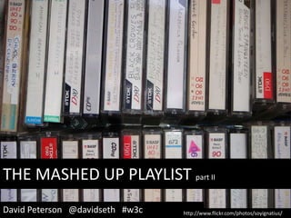 THE MASHED UP PLAYLIST part II David Peterson   @davidseth   #w3c http://www.flickr.com/photos/soyignatius/  