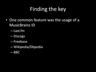 Finding the keyOne common feature was the usage of a MusicBrainz IDLast.fmDiscogsFreebaseWikipedia/DbpediaBBC
