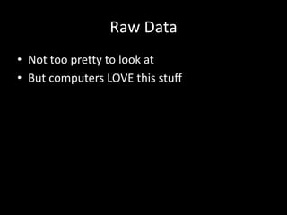 Raw DataNot too pretty to look atBut computers LOVE this stuff