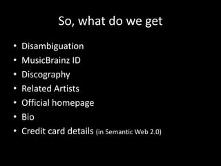 So, what do we getDisambiguationMusicBrainz IDDiscographyRelated ArtistsOfficial homepageBioCredit card details (in Semantic Web 2.0)