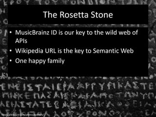 The Rosetta StoneMusicBrainz ID is our key to the wild web of APIsWikipedia URL is the key to Semantic WebOne happy familyhttp://www.flickr.com/photos/vportals/