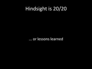 Hindsight is 20/20... or lessons learned