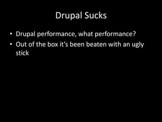 Drupal SucksDrupal performance, what performance?Out of the box it’s been beaten with an ugly stick