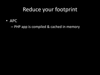 Reduce your footprintAPCPHP app is compiled & cached in memory