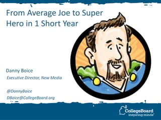 From Average Joe to Super
Hero in 1 Short Year
Danny Boice
Executive Director, New Media
@DannyBoice
DBoice@CollegeBoard.org
 