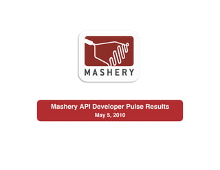 Mashery API Developer Pulse Results!
             May 5, 2010!
 