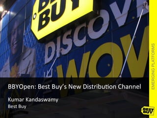 EMERGING PLATFORMS
BBYOpen:	
  Best	
  Buy’s	
  New	
  Distribu9on	
  Channel	
  
	
  
Kumar	
  Kandaswamy	
  
Best	
  Buy	
  
       June	
  10,	
  2011	
                              1	
  
 
