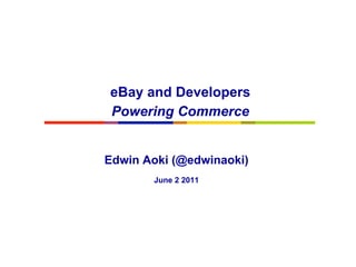 eBay and Developers
Powering Commerce


Edwin Aoki (@edwinaoki)
       June 2 2011
 