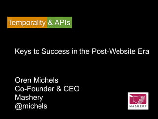 Temporality & APIs


 Keys to Success in the Post-Website Era


 Oren Michels
 Co-Founder & CEO
 Mashery
 @michels
 
