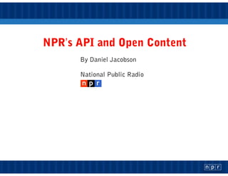 NPR’s API and Open Content
      By Daniel Jacobson

      National Public Radio
 