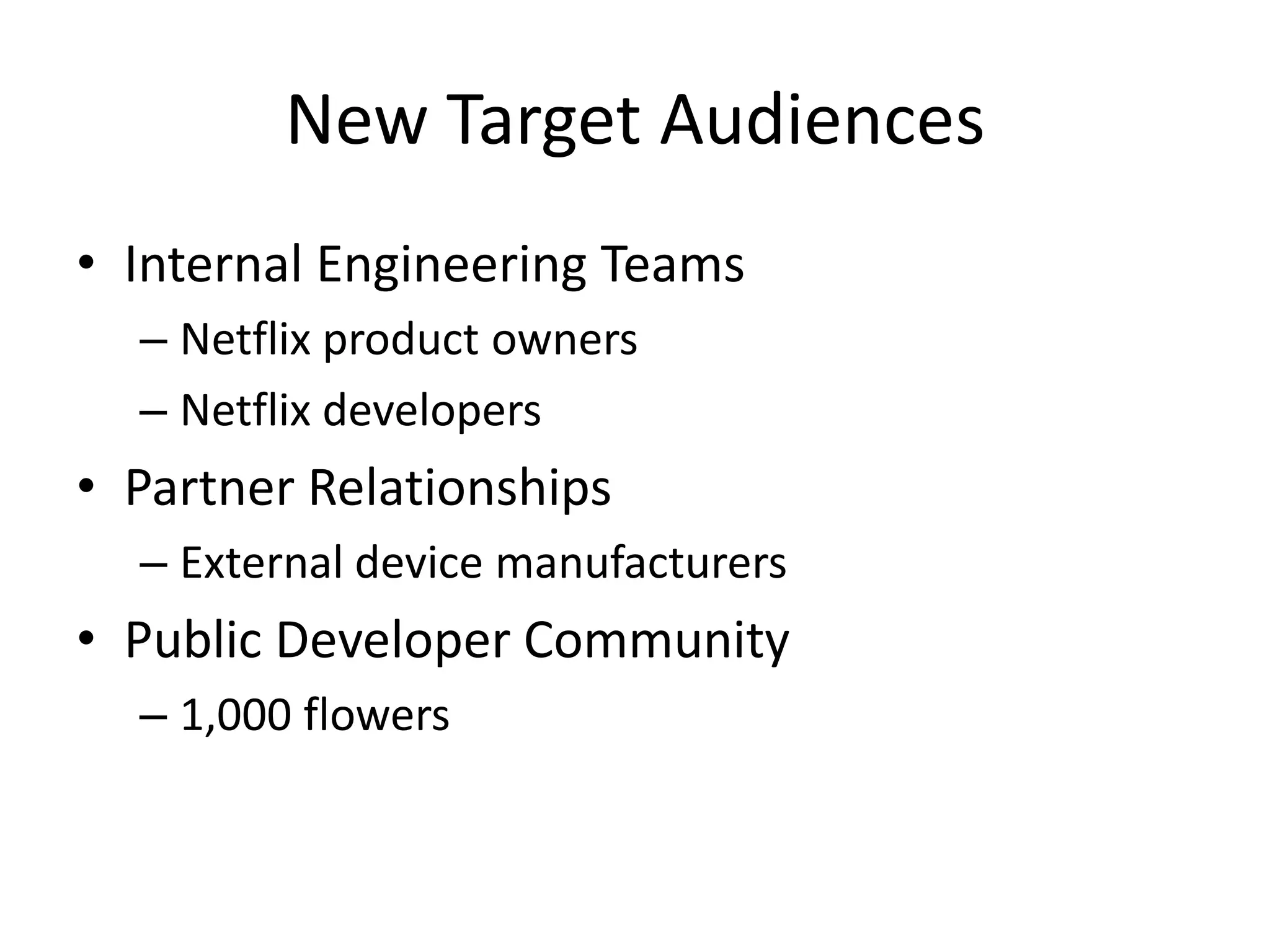 New Target AudiencesInternal Engineering TeamsNetflix product ownersNetflix developersPartner RelationshipsExternal device manufacturersPublic Developer Community1,000 flowers
