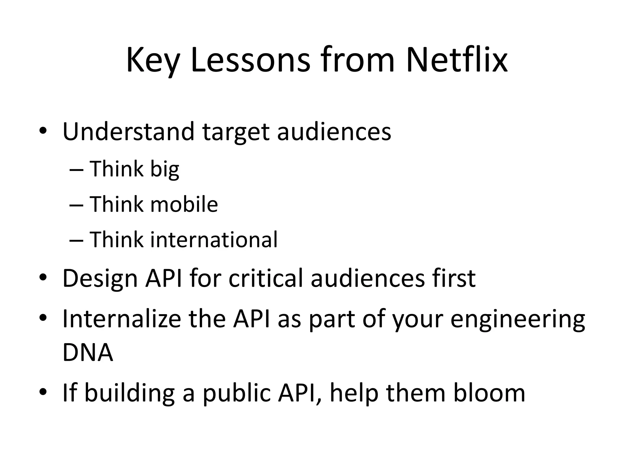 Key Lessons from NetflixUnderstand target audiencesThink bigThink mobileThink internationalDesign API for critical audiences firstInternalize the API as part of your engineering DNAIf building a public API, help them bloom