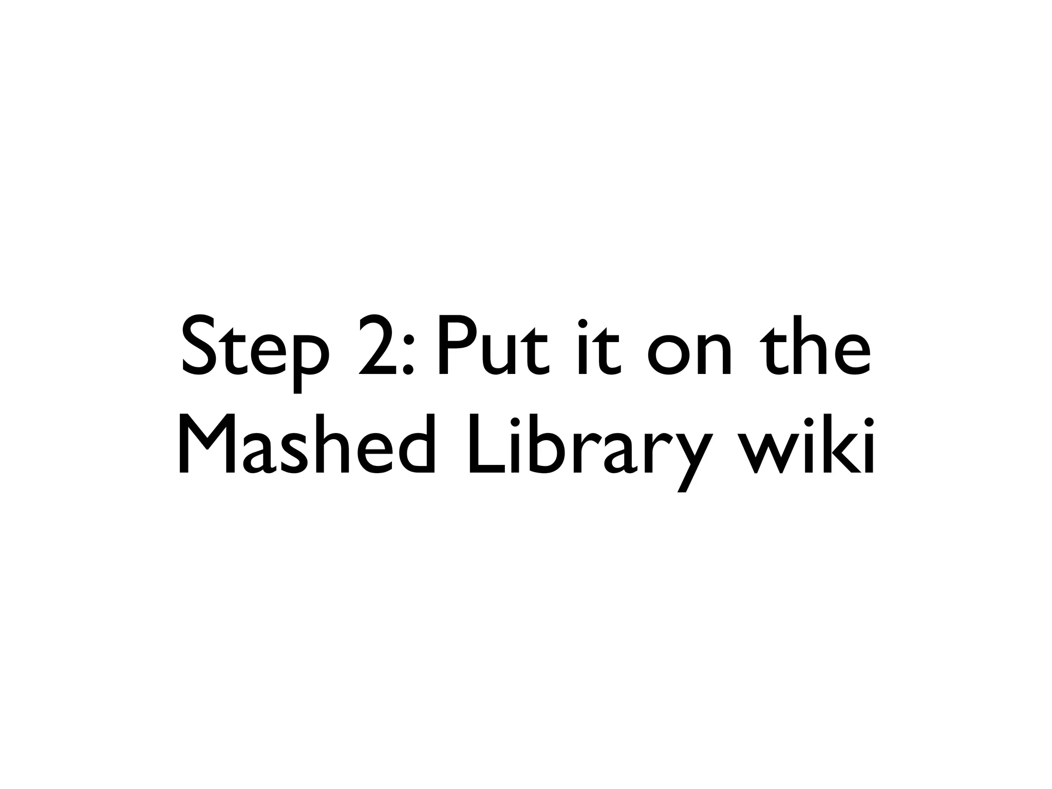 Step 2: Put it on the
Mashed Library wiki
 