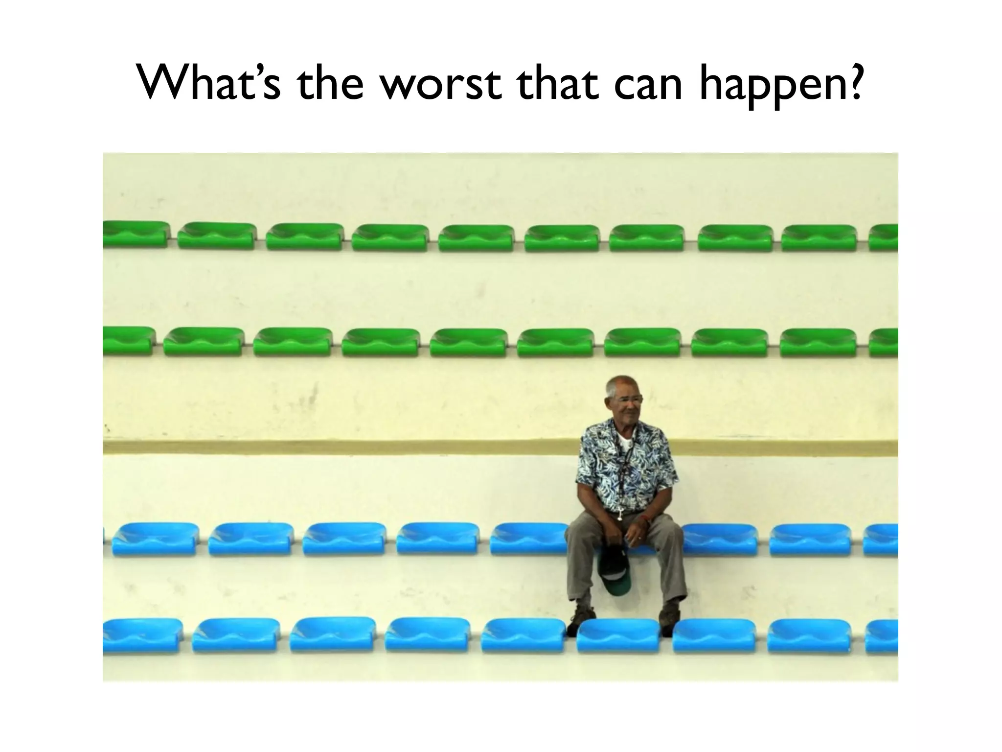 What’s the worst that can happen?
 