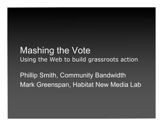 Mashing the Vote
Using the Web to build grassroots action

Phillip Smith, Community Bandwidth
Mark Greenspan, Habitat New Media Lab
 