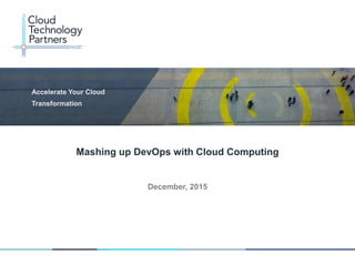 © 2014 Cloud Technology Partners, Inc. / Confidential
1
December, 2015
Mashing up DevOps with Cloud Computing
 