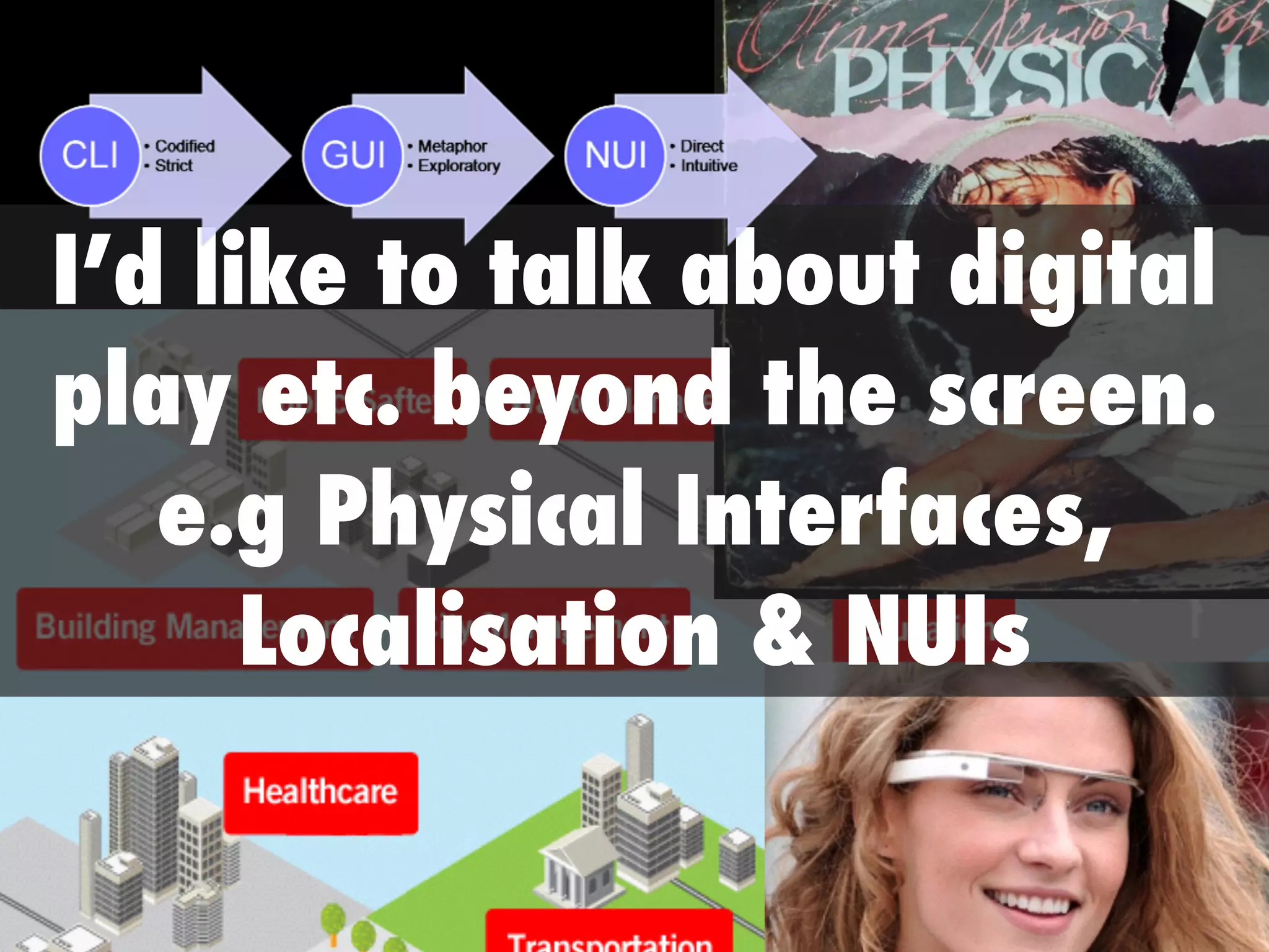 I’d like to talk about digital
play etc. beyond the screen.
e.g Physical Interfaces,
Localisation & NUIs
 