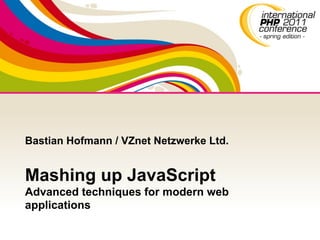 Bastian Hofmann / VZnet Netzwerke Ltd.


Mashing up JavaScript
Advanced techniques for modern web
applications
 