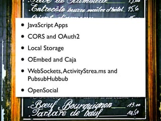 • JavaScript Apps
• CORS and OAuth2
• Local Storage
• OEmbed and Caja
• WebSockets, ActivityStrea.ms and
  PubsubHubbub
• OpenSocial
 