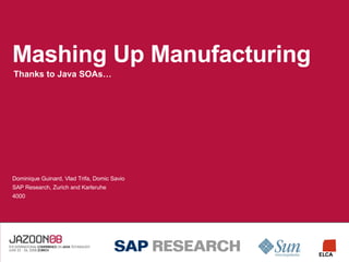 Mashing Up Manufacturing Thanks to Java SOAs… Dominique Guinard, Vlad Trifa, Domic Savio SAP Research, Zurich and Karlsruhe 4000 