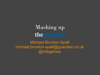 Mashing up

        Michael Brunton-Spall
michael.brunton-spall@guardian.co.uk
            @mibgames
 