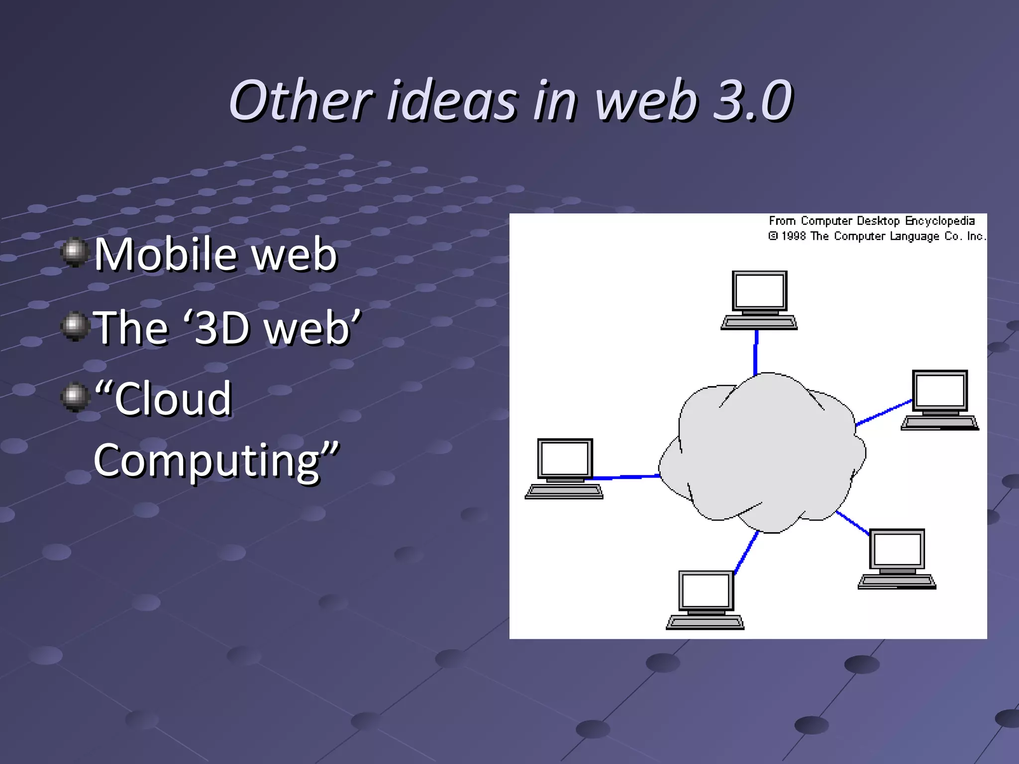Other ideas in web 3.0

Mobile web
The ‘3D web’
“Cloud
Computing”
 