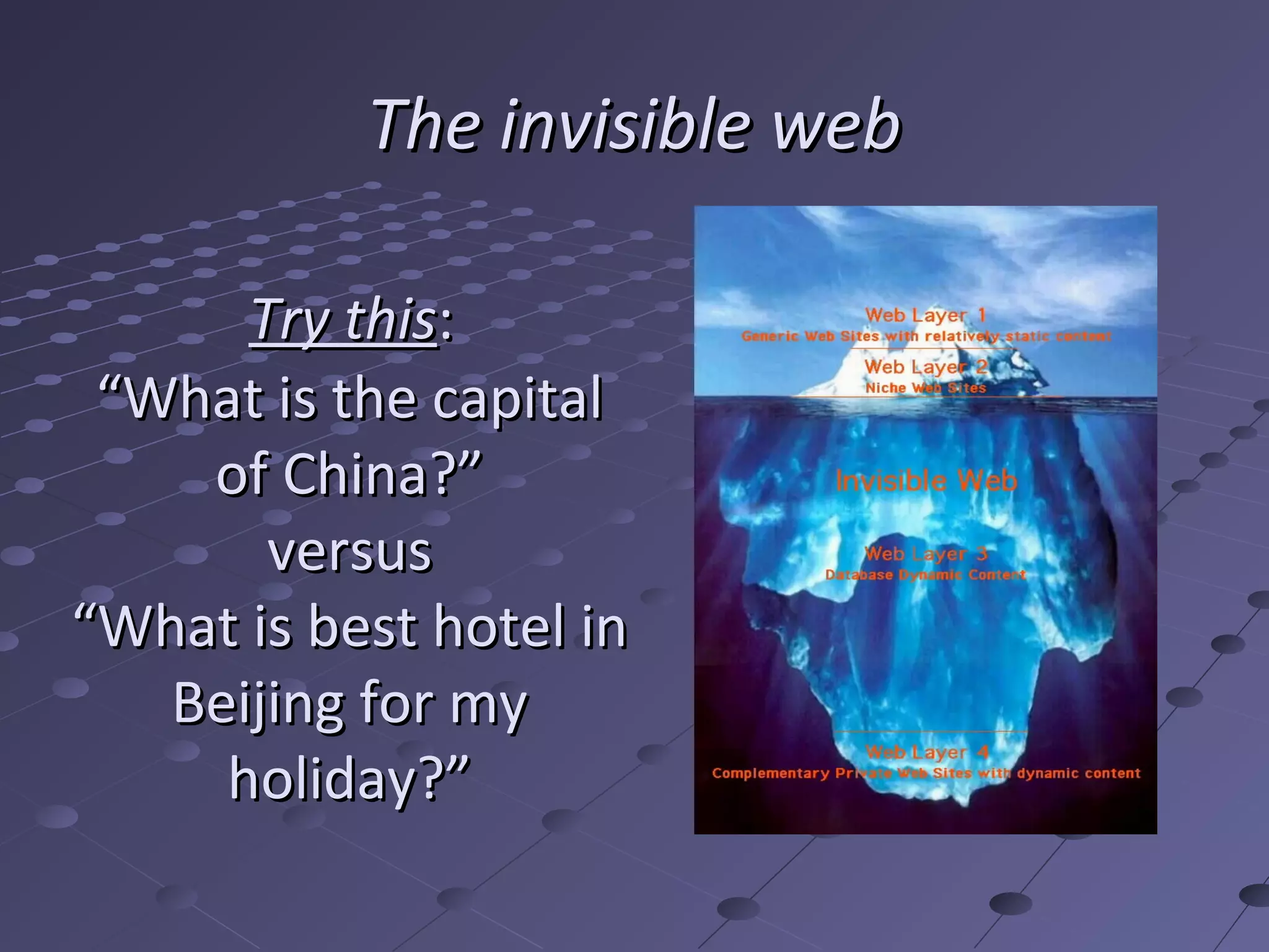The invisible web

      Try this:
 “What is the capital
    of China?”
       versus
“What is best hotel in
   Beijing for my
     holiday?”
 