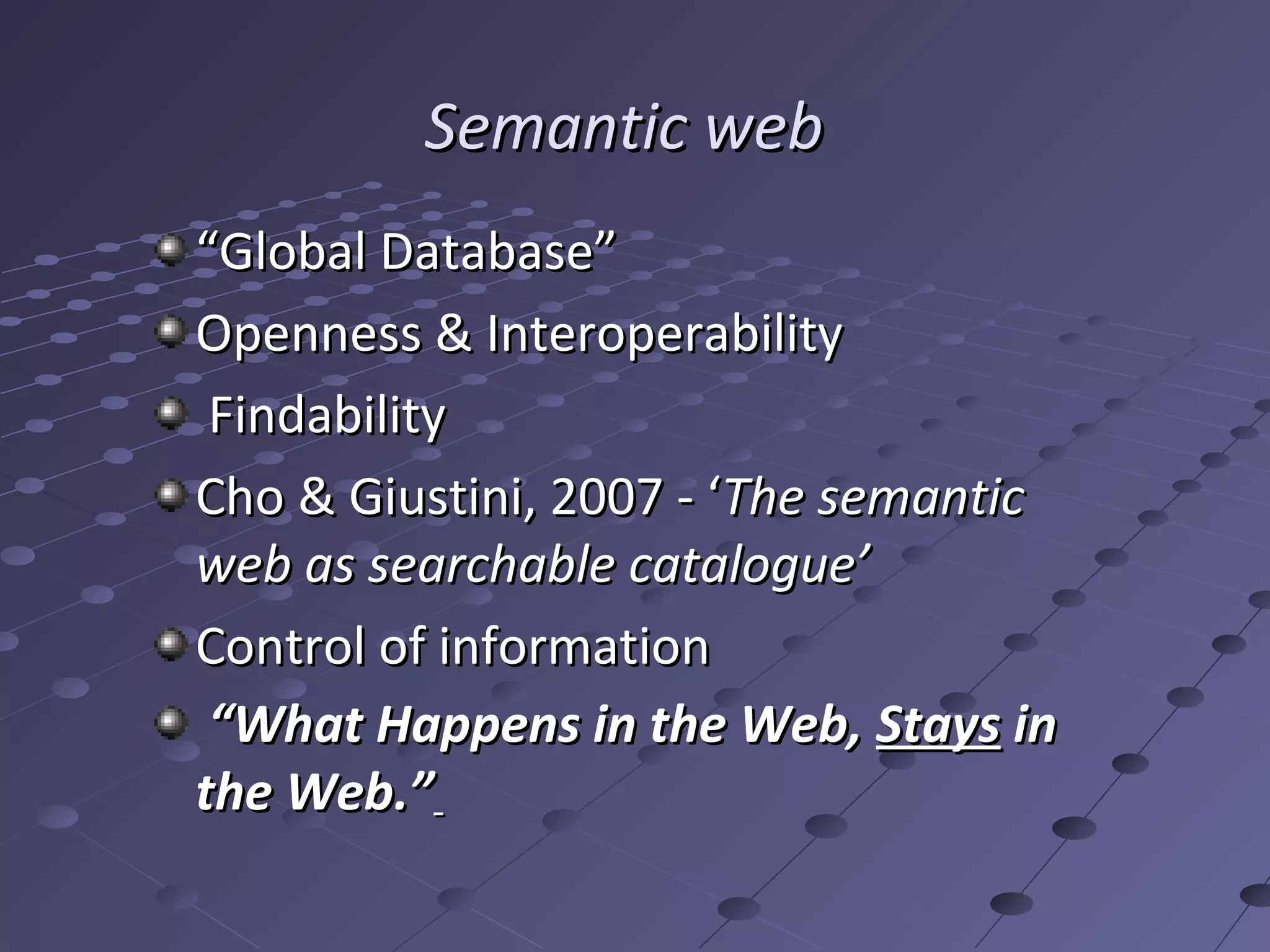 Semantic web
“Global Database”
Openness & Interoperability
 Findability
Cho & Giustini, 2007 - ‘The semantic
web as searchable catalogue’
Control of information
 “What Happens in the Web, Stays in
the Web.”
 